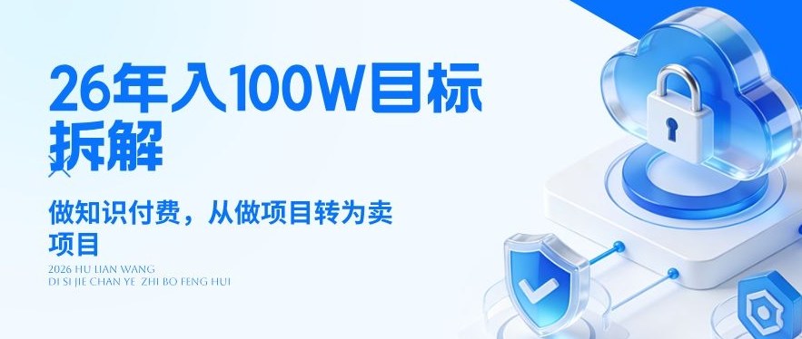 26年年入100W目标拆解：做知识付费，从做项目转为卖项目【揭秘】-卿云社