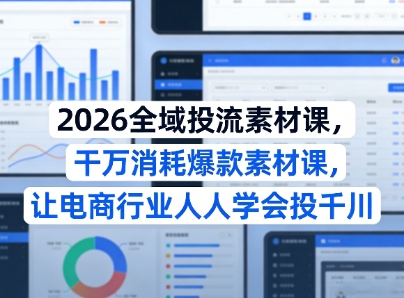 2026全域投流素材课，干万消耗爆款素材课，让电商行业人人学会投千川-卿云社
