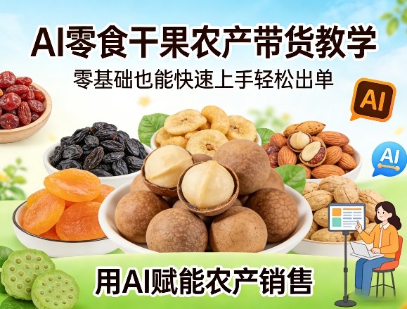 AI零食干果农产带货教学，零基础也能快速上手轻松出单，用AI赋能农产销售-卿云社