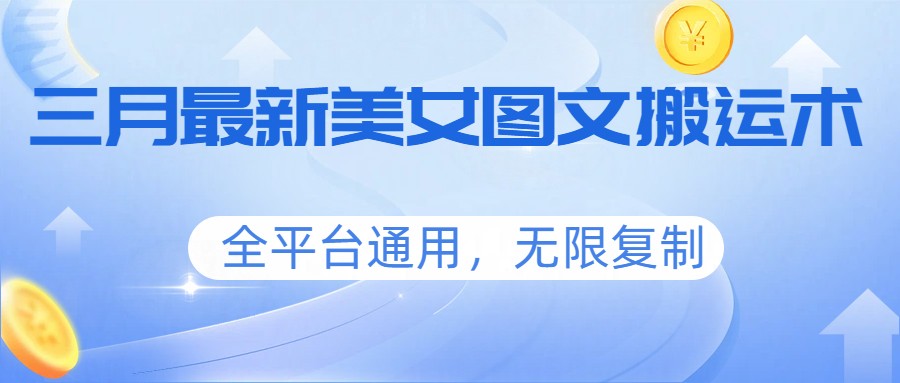 三月最新美女图文搬运术，全平台通用，无限复制-卿云社