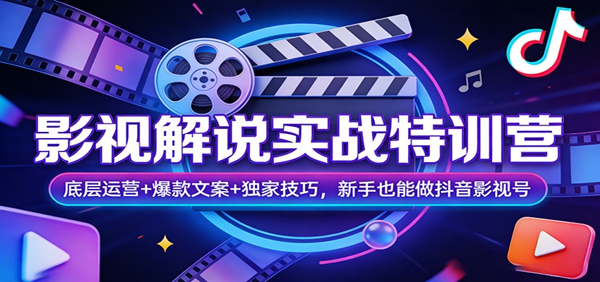 影视解说实战特训营：底层运营+爆款文案+独家技巧，新手也能做抖音影视号-卿云社