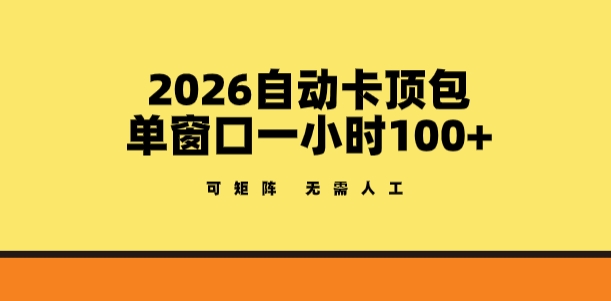 2026自动卡顶包玩法，单窗口一小时100+，可矩阵操作，无需人工【揭秘】-卿云社