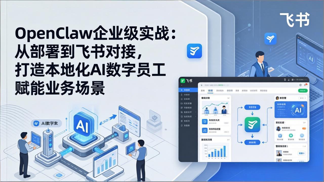 OpenClaw企业级实战：从部署到飞书对接，打造本地化AI数字员工赋能业务场景-卿云社