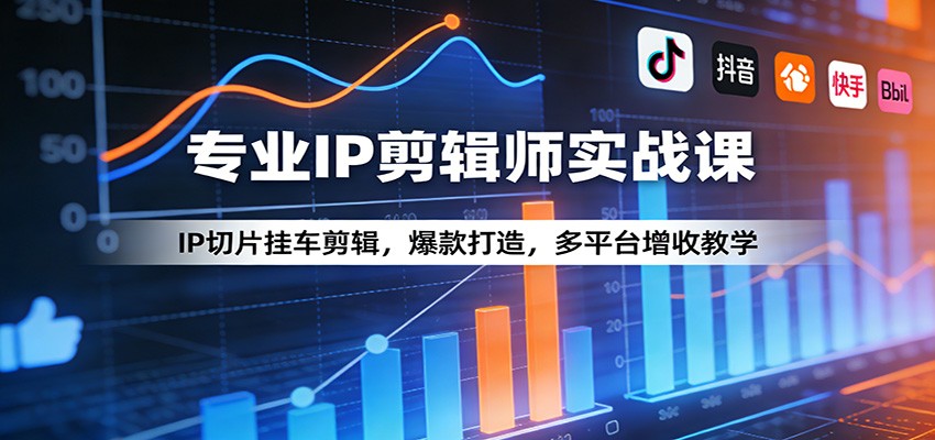 专业IP剪辑师实战课：IP切片挂车剪辑，爆款打造，多平台增收教学-卿云社