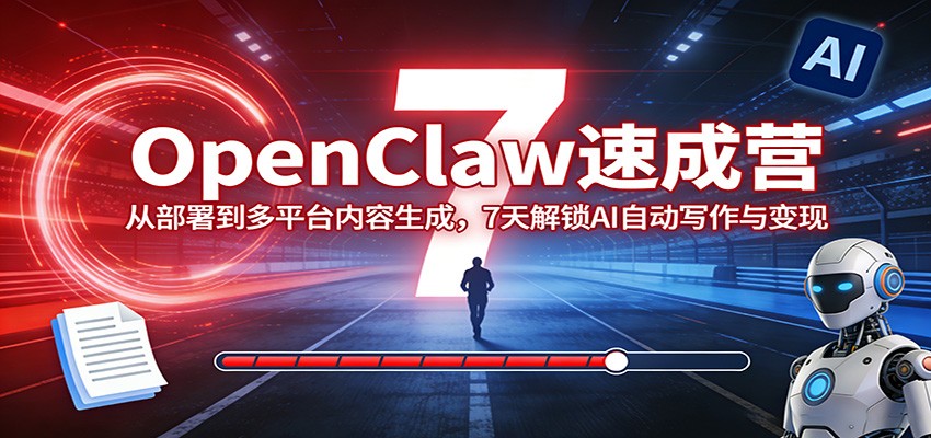 OpenClaw速成营：从部署到多平台内容生成，7天解锁AI自动写作与变现-卿云社