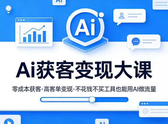 Ai获客变现大课，零成本获客，高客单变现，不花钱不买工具也能用AI做流量-卿云社