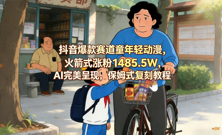 抖音爆款赛道童年轻动漫，火箭式涨粉1485.5W，AI完美呈现，保姆式复刻教程-卿云社