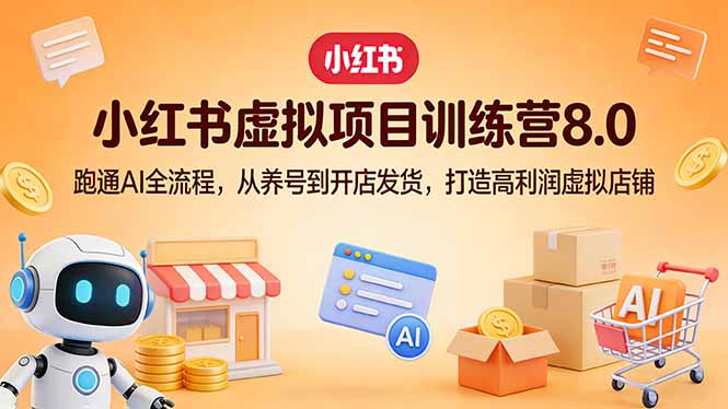 小红书虚拟项目训练营8.0：跑通AI全流程，从养号到开店发货，打造高利润虚拟店铺-卿云社