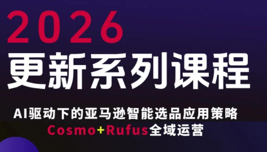 跨境亚马逊FBA系统课程，AI驱动下的亚马逊智能选品应用策略Cosmo+Rufus全域运营(更新26年3月)-卿云社