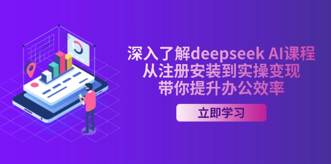 深入了解deepseek AI课程，从注册安装到实操变现，带你提升办公效率-卿云社