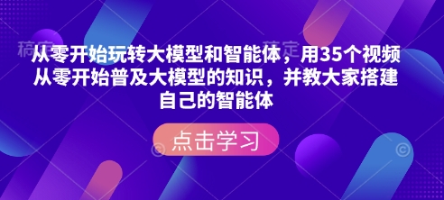 从零开始玩转大模型和智能体，​用35个视频从零开始普及大模型的知识，并教大家搭建自己的智能体-卿云社