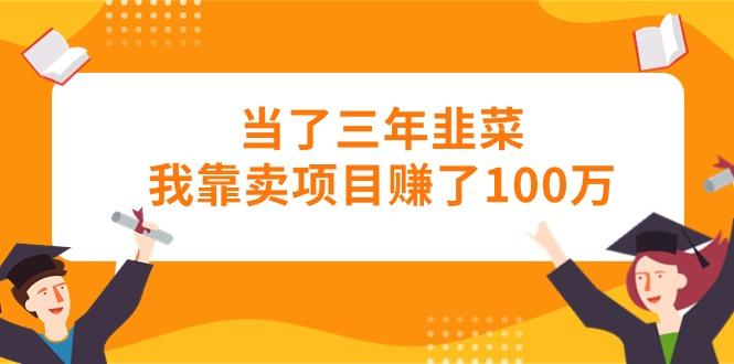 当了三年韭菜我靠卖项目赚了100万-卿云社