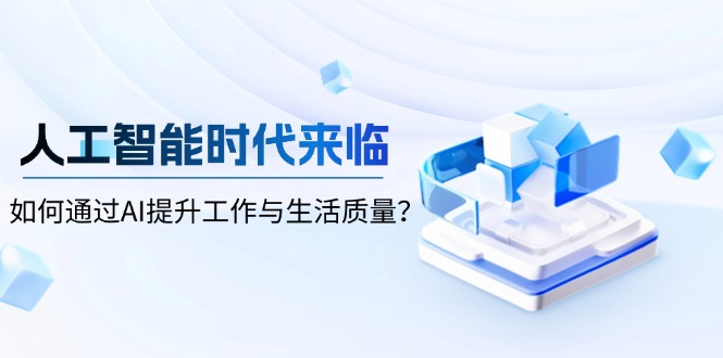 人工智能时代来临，如何通过AI提升工作与生活质量？-卿云社