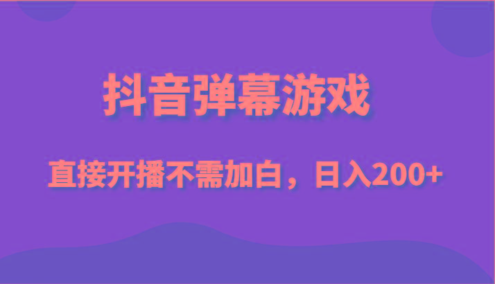 抖音弹幕游戏，直接开播不需要加白操作，小白日入200+-卿云社