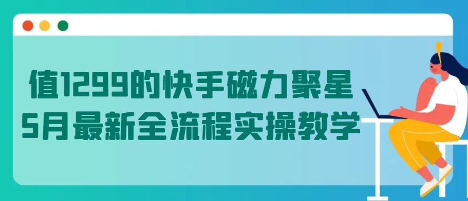 值1299的快手磁力聚星5月最新全流程实操教学【揭秘】-卿云社
