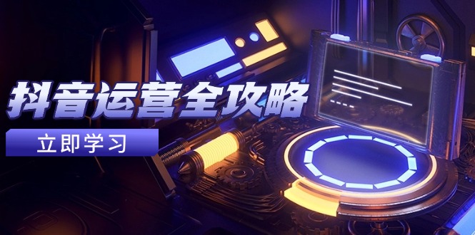 抖音运营全攻略，账号包装养号技巧，情感增粉视频搬运，实现快速变现-卿云社