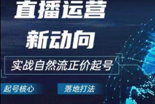 2024电商自然流起号，​直播运营新动向，实战自然流正价起号-卿云社