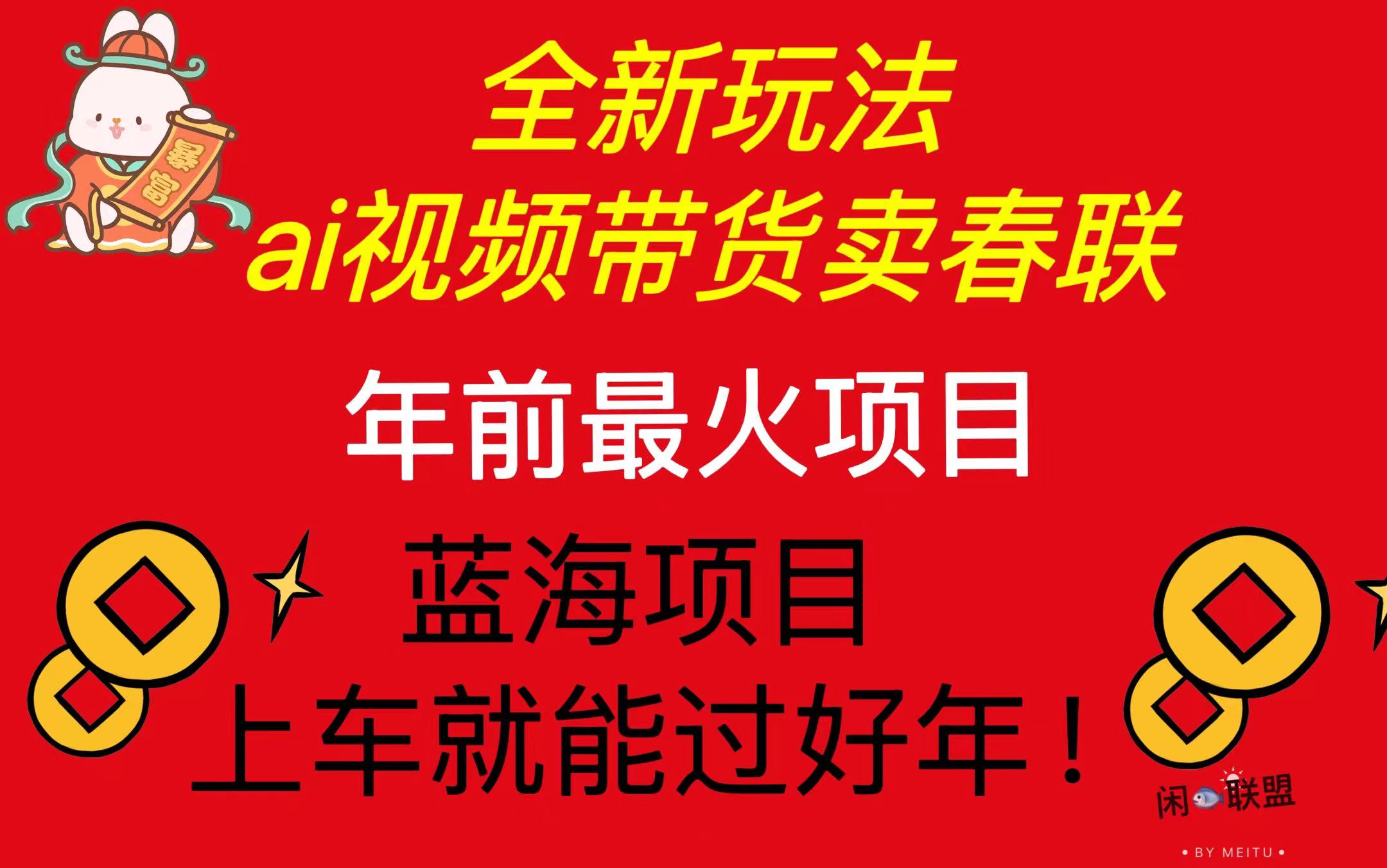 Ai视频带货卖春联全新简单无脑玩法，年前最火爆项目，爆单过好年-卿云社