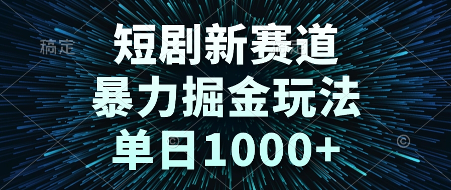 短剧新赛道，暴力掘金玩法，单日1000+-卿云社