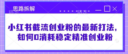 小红书截流创业粉的最新打法，如何0消耗稳定精准创业粉【思路拆解】-卿云社