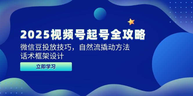 2025视频号起号全攻略，微信豆投放技巧，自然流撬动方法，话术框架设计-卿云社