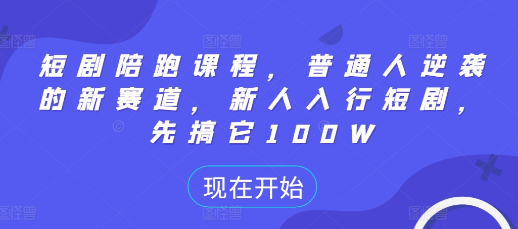 短剧陪跑课程，普通人逆袭的新赛道，新人入行短剧，先搞它100W-卿云社
