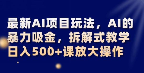 最新AI项目玩法，AI的暴力吸金，拆解式教学，日入500+可放大操作【揭秘】-卿云社