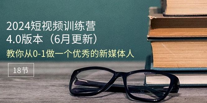 2024短视频训练营-6月4.0版本：教你从0-1做一个优秀的新媒体人(18节-卿云社