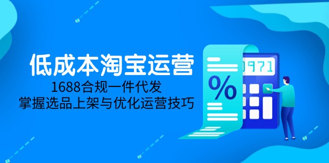 低成本淘宝运营-5月更新，1688合规一件代发，掌握选品上架与优化运营技巧-卿云社