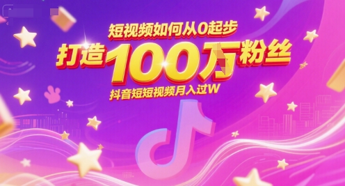 短视频如何从0起步，打造100W粉丝抖音短视频月入过W-卿云社