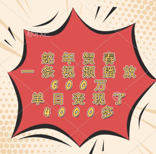 蛇年贺春，一条视频播放600万，单日变现了4000多-卿云社
