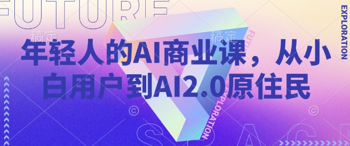 年轻人的AI商业课，从小白用户到AI2.0原住民-卿云社