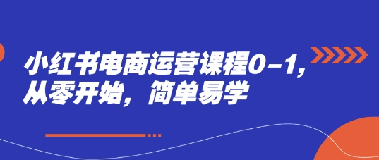 小红书电商运营课程0-1，从零开始，简单易学-卿云社