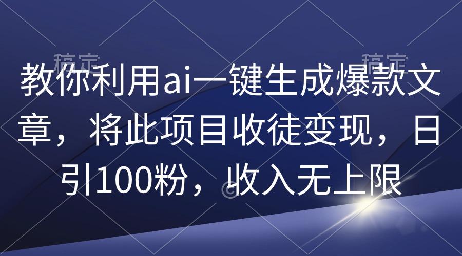 (9495期)教你利用ai一键生成爆款文章，将此项目收徒变现，日引100粉，收入无上限-卿云社