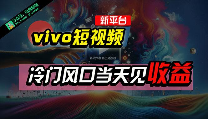 全新平台vivo短视频，新风口AI混剪无脑搬运，冷门风口当天见收益，7天…-卿云社