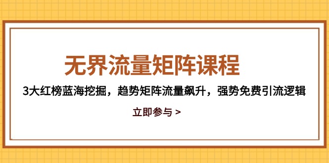 无界流量矩阵课程，3大红榜蓝海挖掘，趋势矩阵流量飙升，强势免费引流逻辑-卿云社