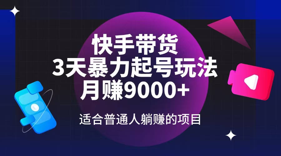 快手带货，3天起号暴力玩法，月赚9000+，适合普通人躺赚的项目-卿云社