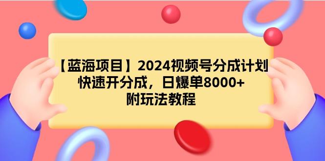 (9308期)【蓝海项目】2024视频号分成计划，快速开分成，日爆单8000+，附玩法教程-卿云社