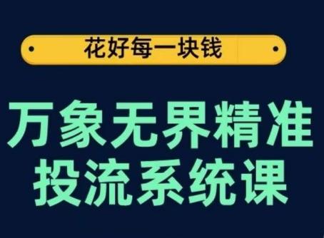 万象无界精准投流系统课，从关键词到推荐，从万象台到达摩盘，从底层原理到实操步骤-卿云社
