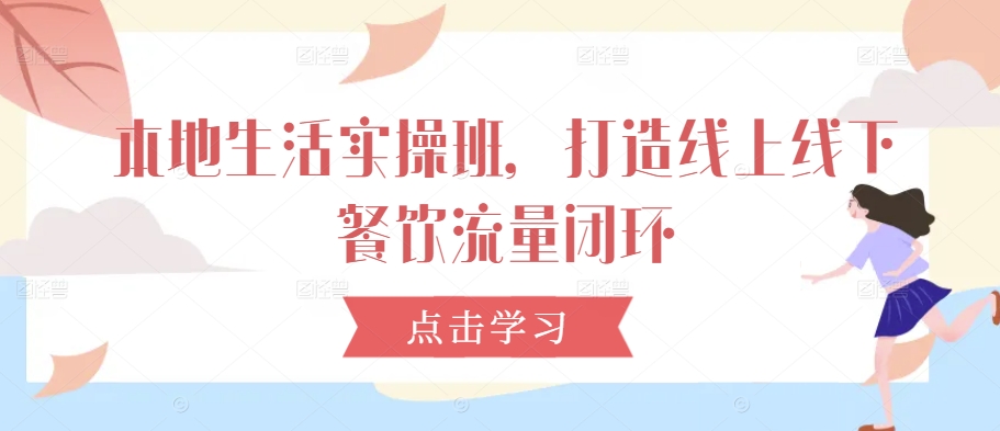 本地生活实操班，打造线上线下餐饮流量闭环-卿云社
