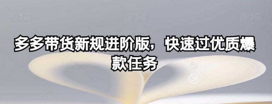 多多带货新规进阶版，快速过优质爆款任务-卿云社