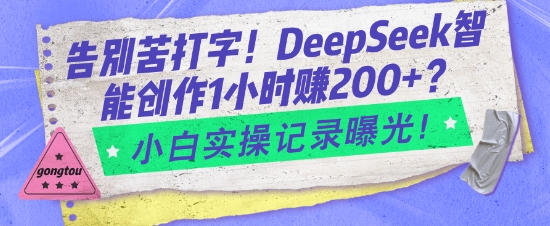 告别苦打字！DeepSeek智能创作1小时入2张？小白实操记录曝光-卿云社