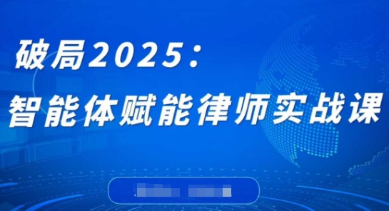 破局2025：智能体赋能律师实战课，打破编程壁垒，完成复杂任务，沉淀专属知识，赋能律师实务-卿云社