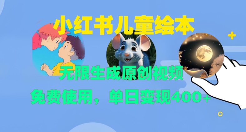 小红书儿童绘本，无限生成原创视频，免费使用，单日变现400+-卿云社
