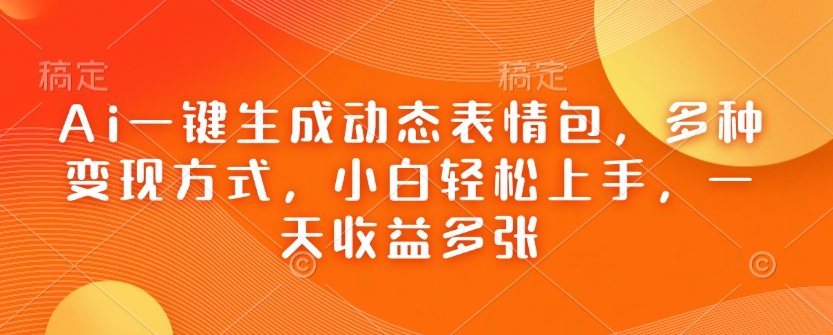 Ai一键生成动态表情包，多种变现方式，小白轻松上手，一天收益多张-卿云社