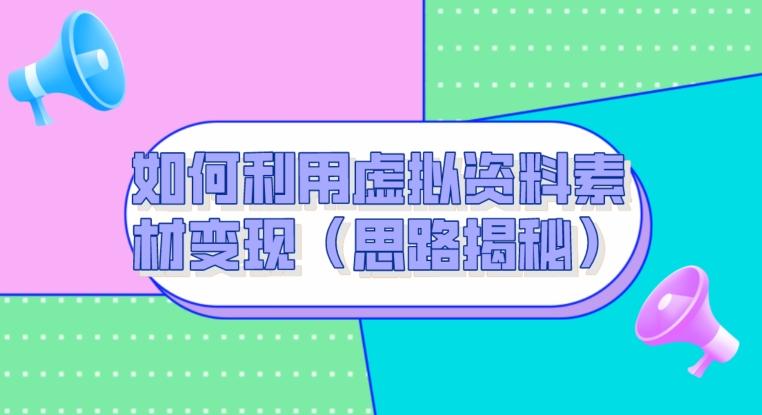 如何利用虚拟资料素材变现（思路揭秘）-卿云社