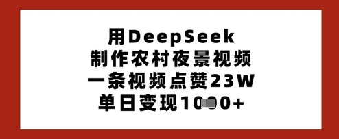 用DeepSeek制作农村夜景视频，一条视频点赞23W，单日变现多张-卿云社
