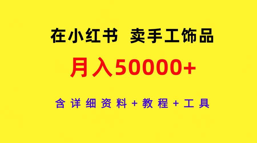 (9585期)在小红书卖手工饰品，月入50000+，含详细资料+教程+工具-卿云社