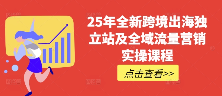 25年全新跨境出海独立站及全域流量营销实操课程，跨境电商独立站TIKTOK全域营销普货特货玩法大全-卿云社