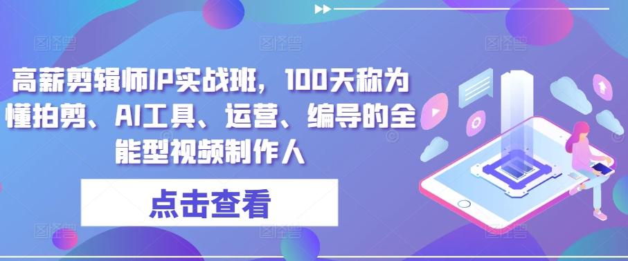 高薪剪辑师IP实战班，100天称为懂拍剪、AI工具、运营、编导的全能型视频制作人-卿云社